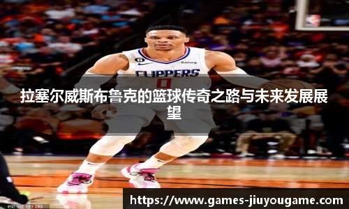 拉塞尔威斯布鲁克的篮球传奇之路与未来发展展望