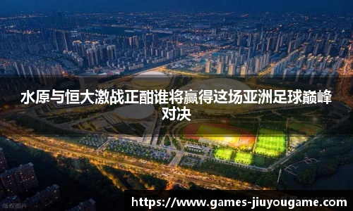 水原与恒大激战正酣谁将赢得这场亚洲足球巅峰对决