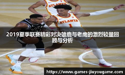2019夏季联赛精彩对决雄鹿与老鹰的激烈较量回顾与分析