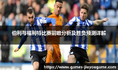 伯利与福利特比赛前瞻分析及胜负预测详解
