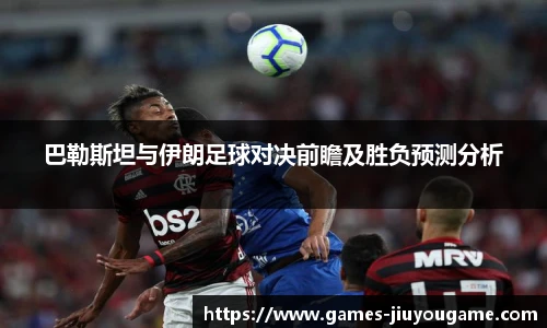 巴勒斯坦与伊朗足球对决前瞻及胜负预测分析