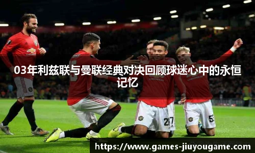 03年利兹联与曼联经典对决回顾球迷心中的永恒记忆