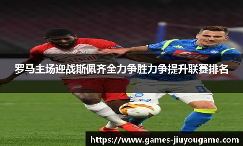 罗马主场迎战斯佩齐全力争胜力争提升联赛排名