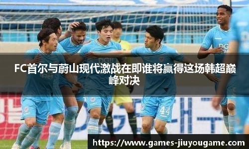 FC首尔与蔚山现代激战在即谁将赢得这场韩超巅峰对决
