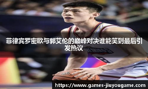 菲律宾罗密欧与郭艾伦的巅峰对决谁能笑到最后引发热议