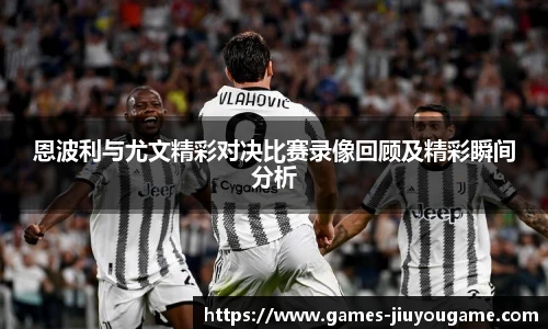 恩波利与尤文精彩对决比赛录像回顾及精彩瞬间分析