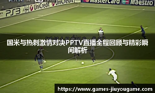 国米与热刺激情对决PPTV直播全程回顾与精彩瞬间解析