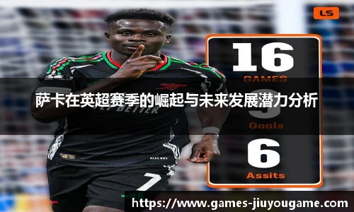 萨卡在英超赛季的崛起与未来发展潜力分析