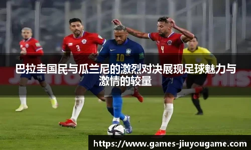 巴拉圭国民与瓜兰尼的激烈对决展现足球魅力与激情的较量