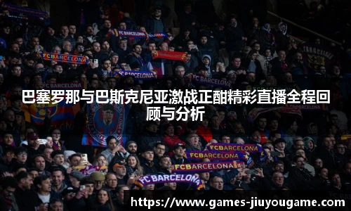 巴塞罗那与巴斯克尼亚激战正酣精彩直播全程回顾与分析