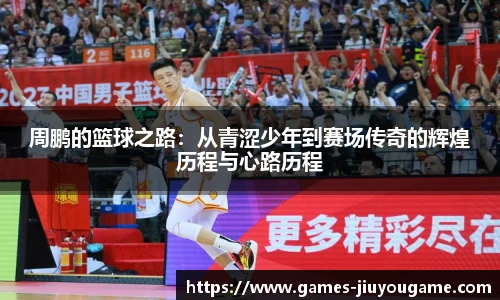 周鹏的篮球之路：从青涩少年到赛场传奇的辉煌历程与心路历程