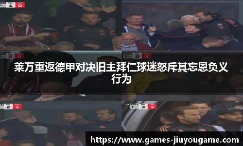 莱万重返德甲对决旧主拜仁球迷怒斥其忘恩负义行为