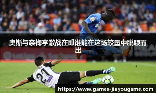 奥斯与奈梅亨激战在即谁能在这场较量中脱颖而出