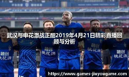 武汉与申花激战正酣2019年4月21日精彩直播回顾与分析