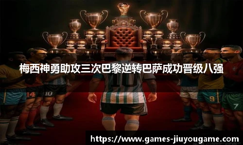 梅西神勇助攻三次巴黎逆转巴萨成功晋级八强