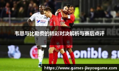 韦恩与比勒费的精彩对决解析与赛后点评