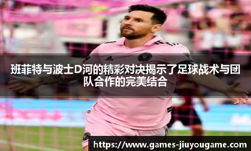 班菲特与波士D河的精彩对决揭示了足球战术与团队合作的完美结合