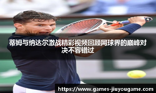 蒂姆与纳达尔激战精彩视频回顾网球界的巅峰对决不容错过