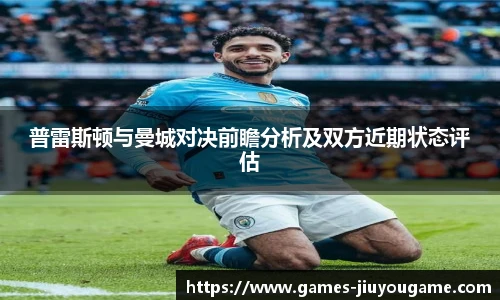普雷斯顿与曼城对决前瞻分析及双方近期状态评估