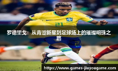 罗德里戈：从青涩新星到足球场上的璀璨明珠之路