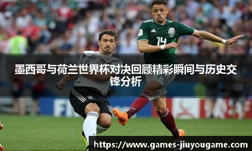 墨西哥与荷兰世界杯对决回顾精彩瞬间与历史交锋分析